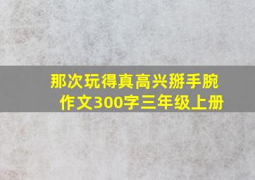 那次玩得真高兴掰手腕作文300字三年级上册