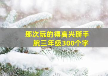 那次玩的得高兴掰手腕三年级300个字