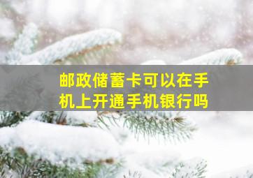 邮政储蓄卡可以在手机上开通手机银行吗