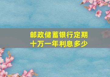 邮政储蓄银行定期十万一年利息多少