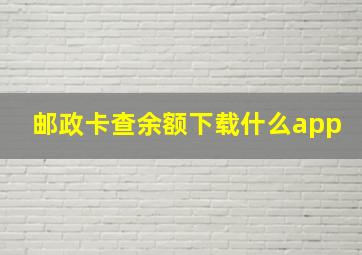 邮政卡查余额下载什么app