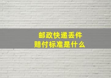 邮政快递丢件赔付标准是什么