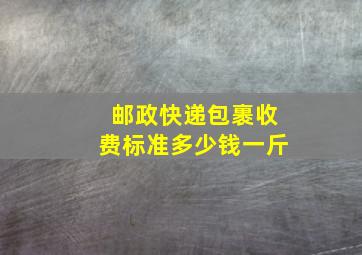 邮政快递包裹收费标准多少钱一斤