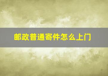 邮政普通寄件怎么上门