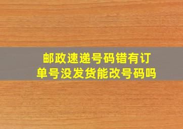 邮政速递号码错有订单号没发货能改号码吗