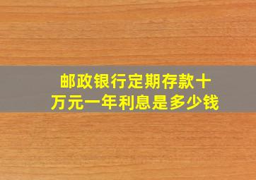 邮政银行定期存款十万元一年利息是多少钱