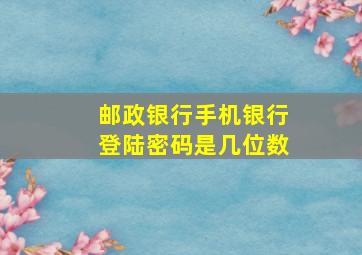 邮政银行手机银行登陆密码是几位数