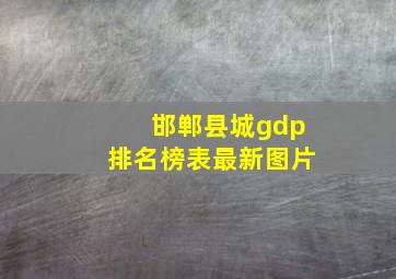 邯郸县城gdp排名榜表最新图片