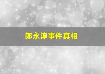 郎永淳事件真相