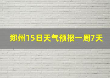 郑州15日天气预报一周7天