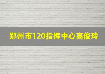 郑州市120指挥中心高俊玲