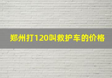 郑州打120叫救护车的价格