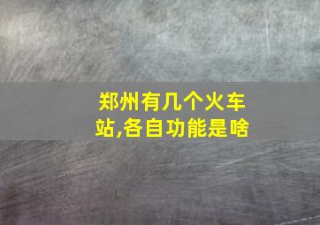 郑州有几个火车站,各自功能是啥