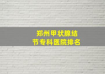 郑州甲状腺结节专科医院排名