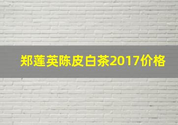 郑莲英陈皮白茶2017价格