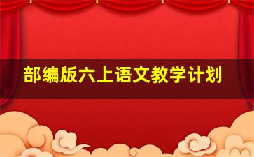 部编版六上语文教学计划