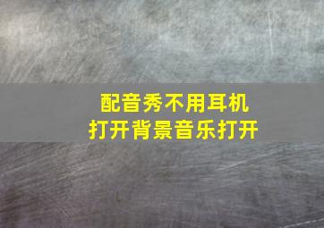 配音秀不用耳机打开背景音乐打开