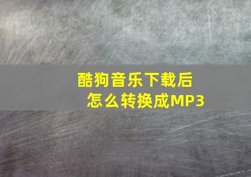 酷狗音乐下载后怎么转换成MP3