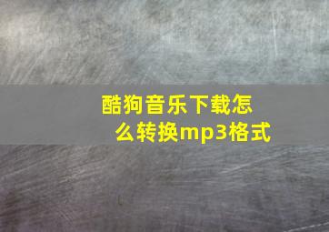 酷狗音乐下载怎么转换mp3格式