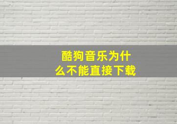 酷狗音乐为什么不能直接下载