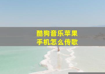 酷狗音乐苹果手机怎么传歌