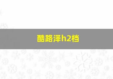 酷路泽h2档