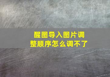 醒图导入图片调整顺序怎么调不了