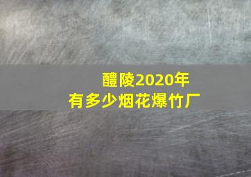 醴陵2020年有多少烟花爆竹厂