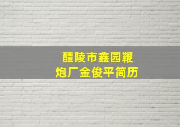 醴陵市鑫园鞭炮厂金俊平简历