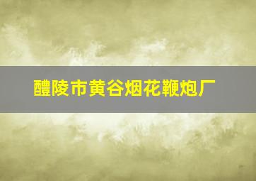 醴陵市黄谷烟花鞭炮厂