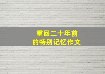 重回二十年前的特别记忆作文