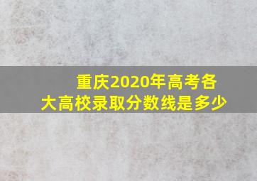 重庆2020年高考各大高校录取分数线是多少