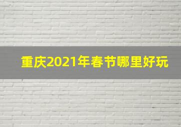 重庆2021年春节哪里好玩