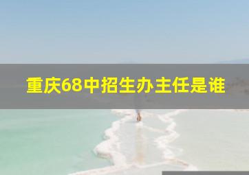 重庆68中招生办主任是谁