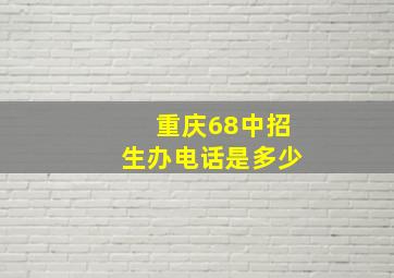 重庆68中招生办电话是多少