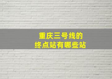 重庆三号线的终点站有哪些站