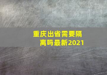 重庆出省需要隔离吗最新2021