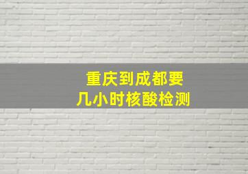 重庆到成都要几小时核酸检测