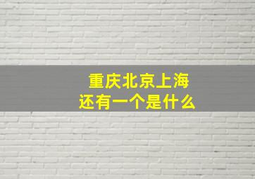 重庆北京上海还有一个是什么