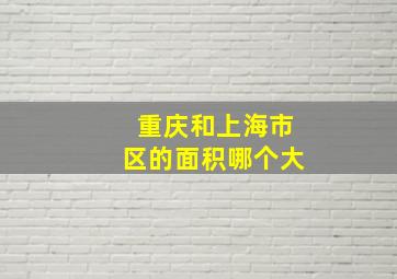 重庆和上海市区的面积哪个大