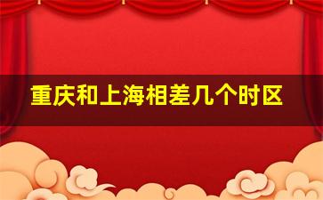 重庆和上海相差几个时区