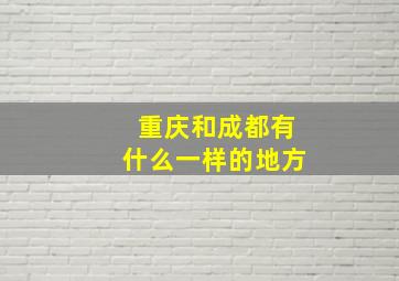 重庆和成都有什么一样的地方