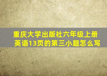 重庆大学出版社六年级上册英语13页的第三小题怎么写