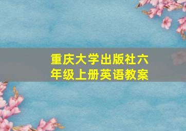 重庆大学出版社六年级上册英语教案