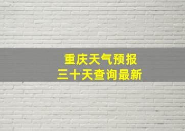 重庆天气预报三十天查询最新