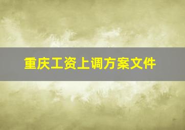 重庆工资上调方案文件