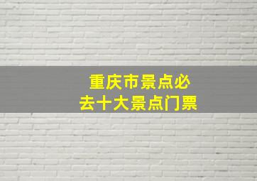 重庆市景点必去十大景点门票