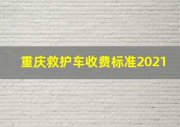 重庆救护车收费标准2021