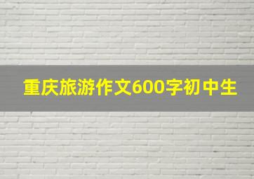 重庆旅游作文600字初中生