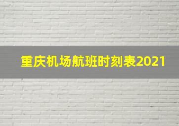 重庆机场航班时刻表2021